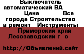 Выключатель автоматический ВА57-31-341810  › Цена ­ 2 300 - Все города Строительство и ремонт » Инструменты   . Приморский край,Лесозаводский г. о. 